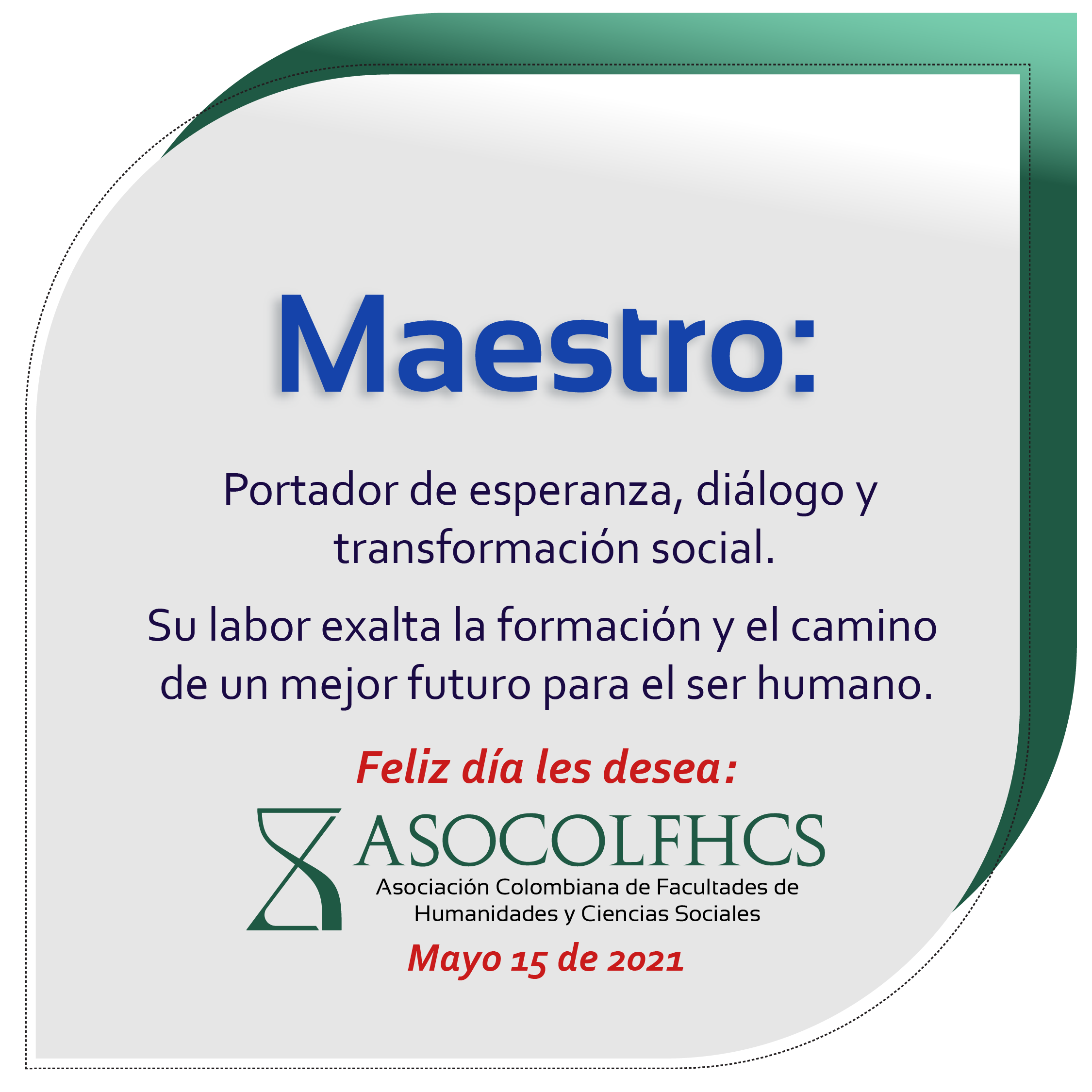 Maestro: portador de esperanza, diálogo y transformación social. Su labor exalta la formación y el camino de un mejor futuro para el ser humano.  Feliz día les desea la Asociación Colombiana